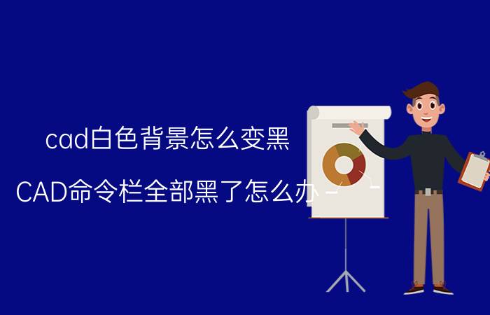 cad白色背景怎么变黑 CAD命令栏全部黑了怎么办？